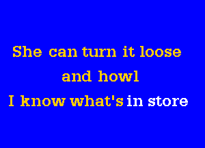 She can turn it loose
and howl
I know what's in store