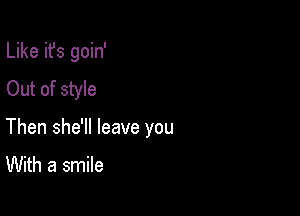 Like it's goin'
Out of style

Then she'll leave you
With a smile