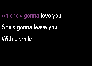 Ah she's gonna love you

She's gonna leave you
With a smile