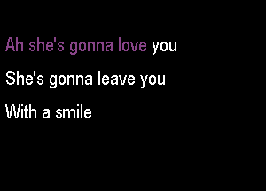 Ah she's gonna love you

She's gonna leave you
With a smile