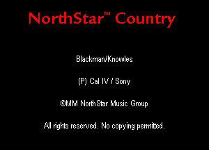 NorthStar' Country

Blackmaannowlea
(P) Cal Iw Sony
QMM NorthStar Musxc Group

All rights reserved No copying permithed,