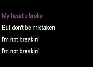 My hearfs broke
But don't be mistaken

I'm not breakin'

I'm not breakin'