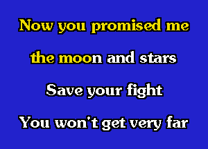 Now you promised me
the moon and stars
Save your fight

You won't get very far