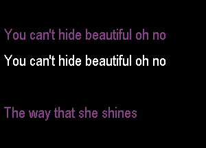 You can't hide beautiful oh no

You can't hide beautiful oh no

The way that she shines