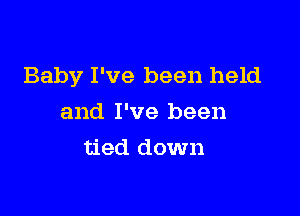 Baby I've been held

and I've been
tied down