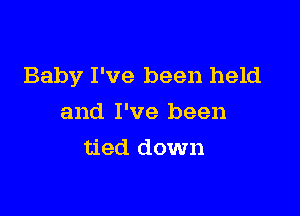 Baby I've been held

and I've been
tied down