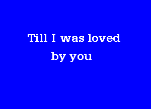 Till I was loved

by you