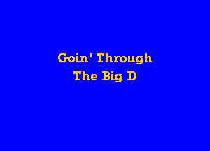 Goin' Through

The Big D