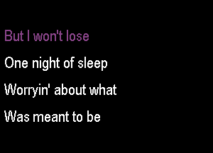 But I won't lose

One night of sleep

Worryin' about what

Was meant to be