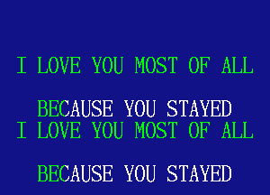 I LOVE YOU MOST OF ALL

BECAUSE YOU STAYED
I LOVE YOU MOST OF ALL

BECAUSE YOU STAYED