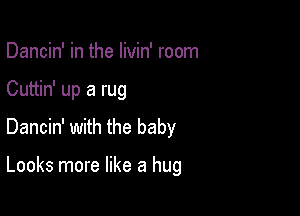 Dancin' in the livin' room

Cuttin' up a rug

Dancin' with the baby

Looks more like a hug