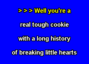 r t t. Well you're a

real tough cookie

with a long history

of breaking little hearts