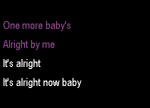 One more baby's

Alright by me
lfs alright
It's alright now baby
