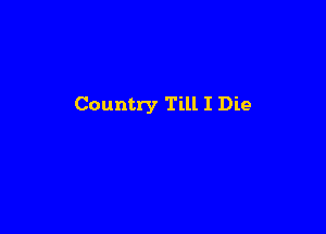 Country Till I Die