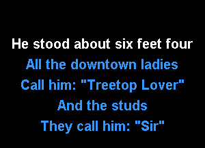 He stood about six feet four
All the downtown ladies

Call himz Treetop Lover
And the studs
They call him Sir