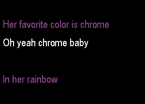 Her favorite color is chrome

Oh yeah chrome baby

In her rainbow