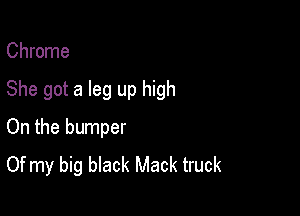 Chrome

She got a leg up high

On the bumper
Of my big black Mack truck