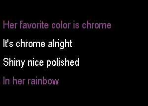 Her favorite color is chrome

lfs chrome alright

Shiny nice polished

In her rainbow