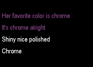 Her favorite color is chrome

lfs chrome alright

Shiny nice polished

Chrome