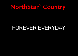 NorthStar' Country

FOREVER EVERYDAY