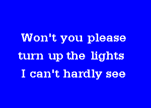 Won't you please
turn up the lights
I can't hardly see
