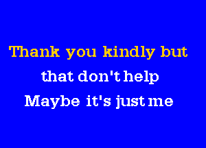 Thank you kindly but
that don't help
Maybe it's justme