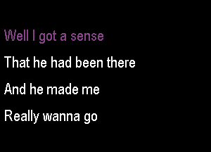 Well I got a sense
That he had been there

And he made me

Really wanna go