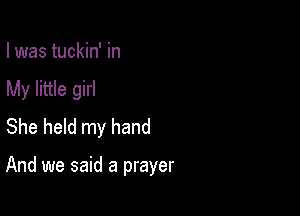 I was tuckin' in
My little girl
She held my hand

And we said a prayer