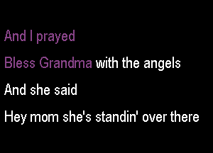 And I prayed

Bless Grandma with the angels

And she said

Hey mom she's standin' over there