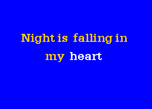 Night is falling in

my heart