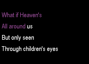 What if Heaven's
All around us

But only seen

Through children's eyes