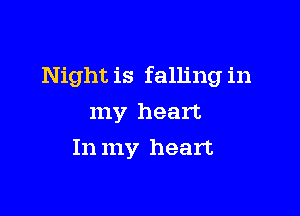 Night is falling in

my heart
In my heart