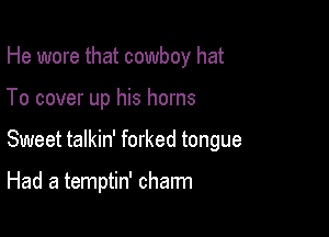 He wore that cowboy hat
To cover up his horns

Sweet talkin' forked tongue

Had a temptin' charm