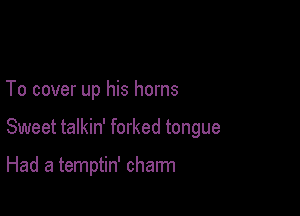 To cover up his horns

Sweet talkin' forked tongue

Had a temptin' charm