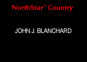 NorthStar' Country

JOHN J. BLANCHARD