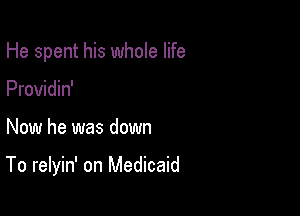 He spent his whole life
Providin'

Now he was down

To relyin' on Medicaid