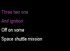 Three two one
And ignition

Off on some

Space shuttle mission