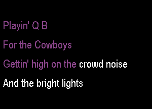 Playin' Q B
For the Cowboys

Gettin' high on the crowd noise
And the bright lights
