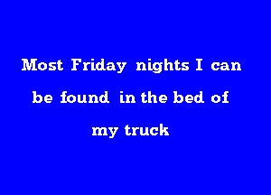 Most Friday nights I can

be found in the bed oi

my truck