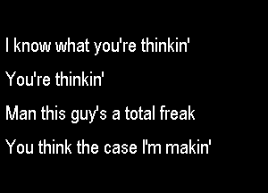 I know what you're thinkin'

You're thinkin'

Man this guy's a total freak

You think the case I'm makin'