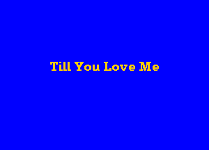Till You Love Me