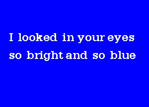 I looked in your eyes

so bright and so blue