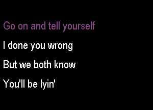 Go on and tell yourself
I done you wrong

But we both know

You'll be lyin'