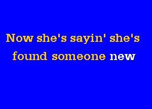 Now she's sayin' she's
found someone new