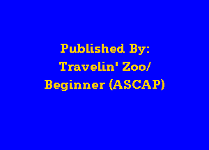Published. Byz
Travelin' Zool

Beginner (ASCAP)