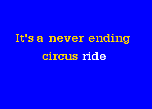 It's a never ending

circus ride