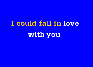 I could fall in love

With you