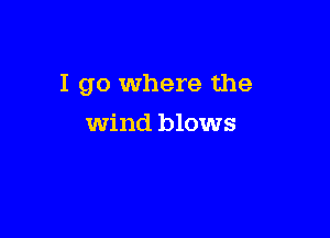 I go Where the

wind blows