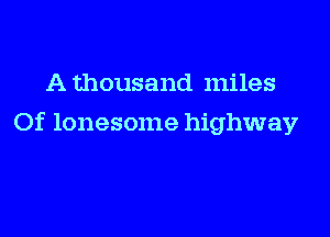 A thousand miles

Of lonesome highway