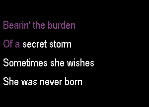Bearin' the burden
Of a secret storm

Sometimes she wishes

She was never born